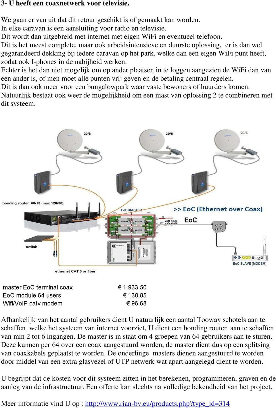 Dit is het meest complete, maar ook arbeidsintensieve en duurste oplossing, er is dan wel gegarandeerd dekking bij iedere caravan op het park, welke dan een eigen WiFi punt heeft, zodat ook I-phones