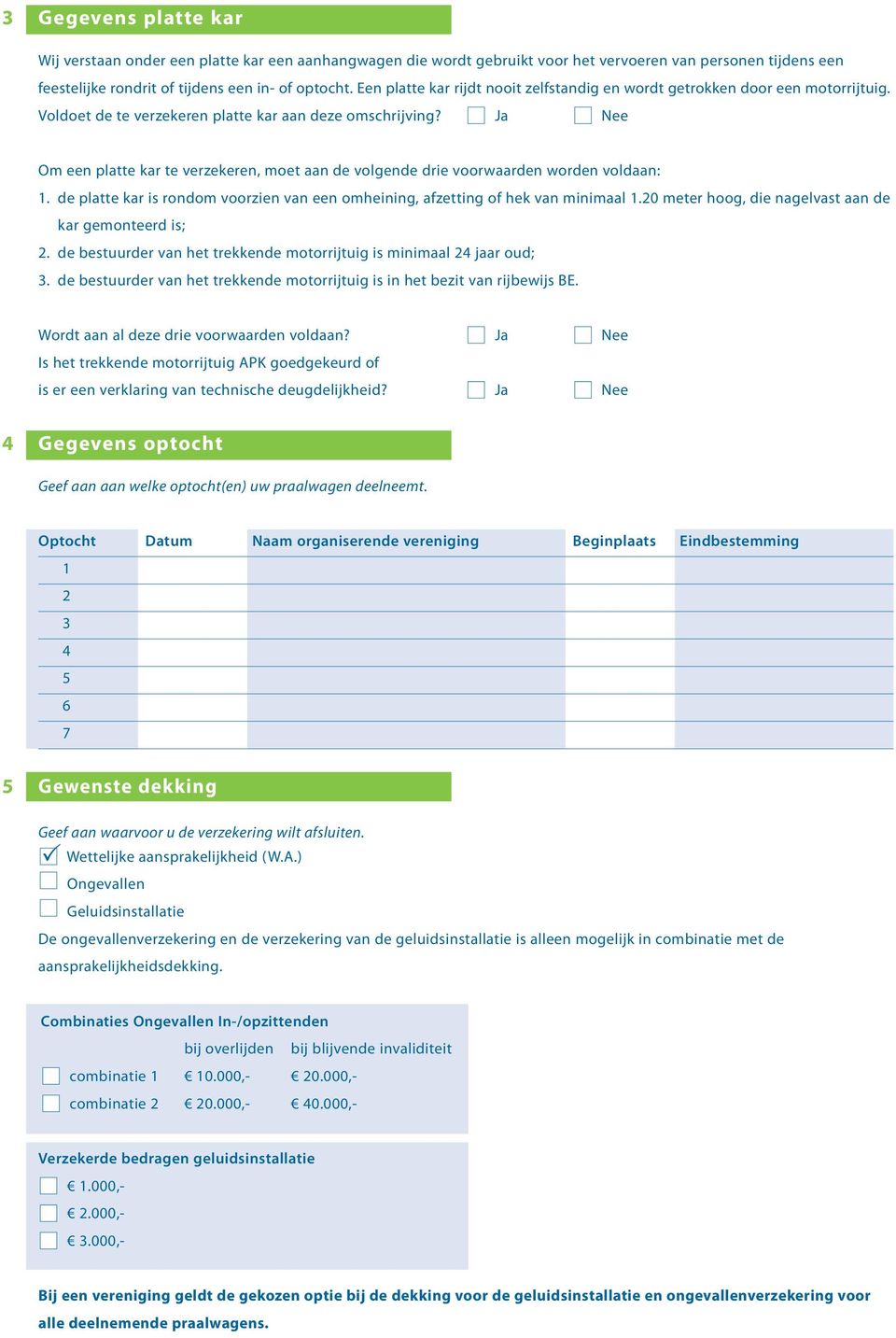 Ja Nee Om een platte kar te verzekeren, moet aan de volgende drie voorwaarden worden voldaan: 1. de platte kar is rondom voorzien van een omheining, afzetting of hek van minimaal 1.