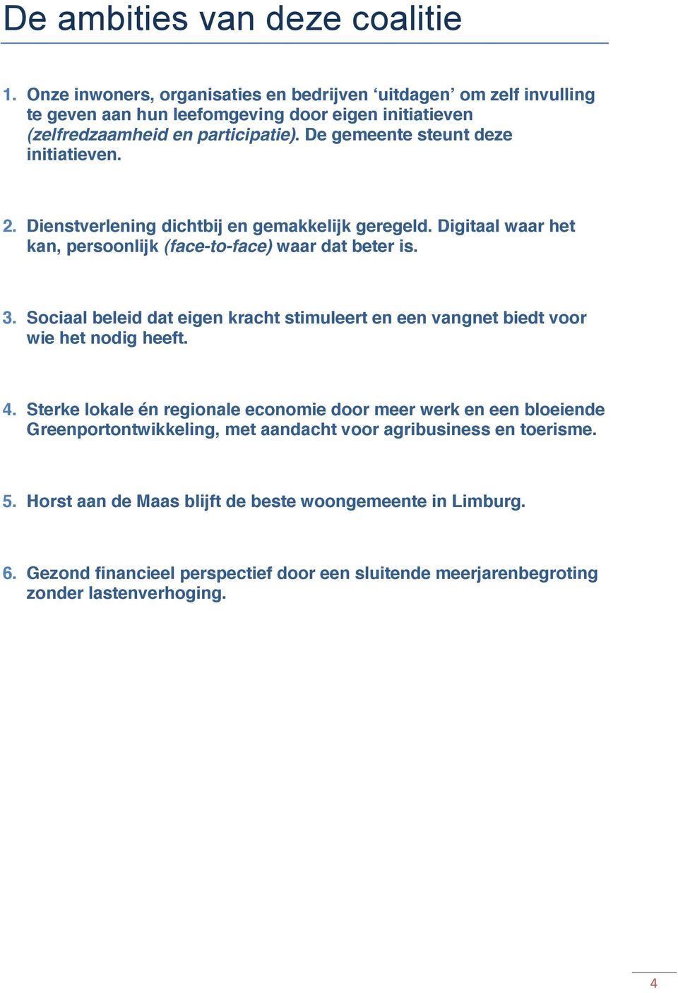 De gemeente steunt deze initiatieven. 2. Dienstverlening dichtbij en gemakkelijk geregeld. Digitaal waar het kan, persoonlijk (face-to-face) waar dat beter is. 3.