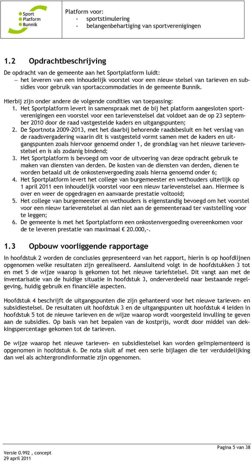 Het Sportplatform levert in samenspraak met de bij het platform aangesloten sportverenigingen een voorstel voor een tarievenstelsel dat voldoet aan de op 23 september 2010 door de raad vastgestelde