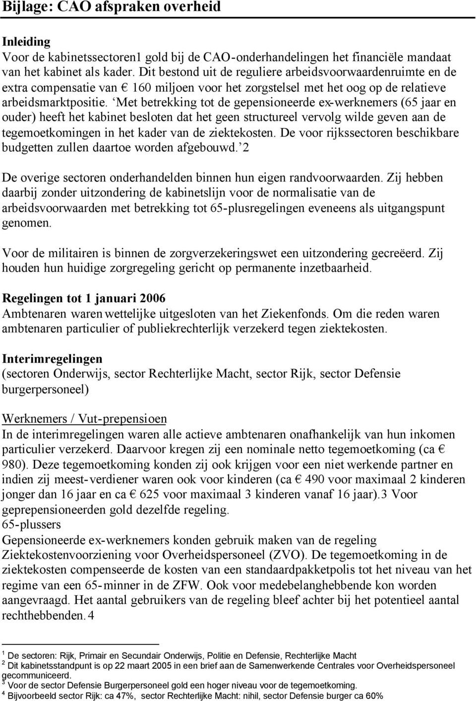 Met betrekking tot de gepensioneerde ex-werknemers (65 jaar en ouder) heeft het kabinet besloten dat het geen structureel vervolg wilde geven aan de tegemoetkomingen in het kader van de ziektekosten.