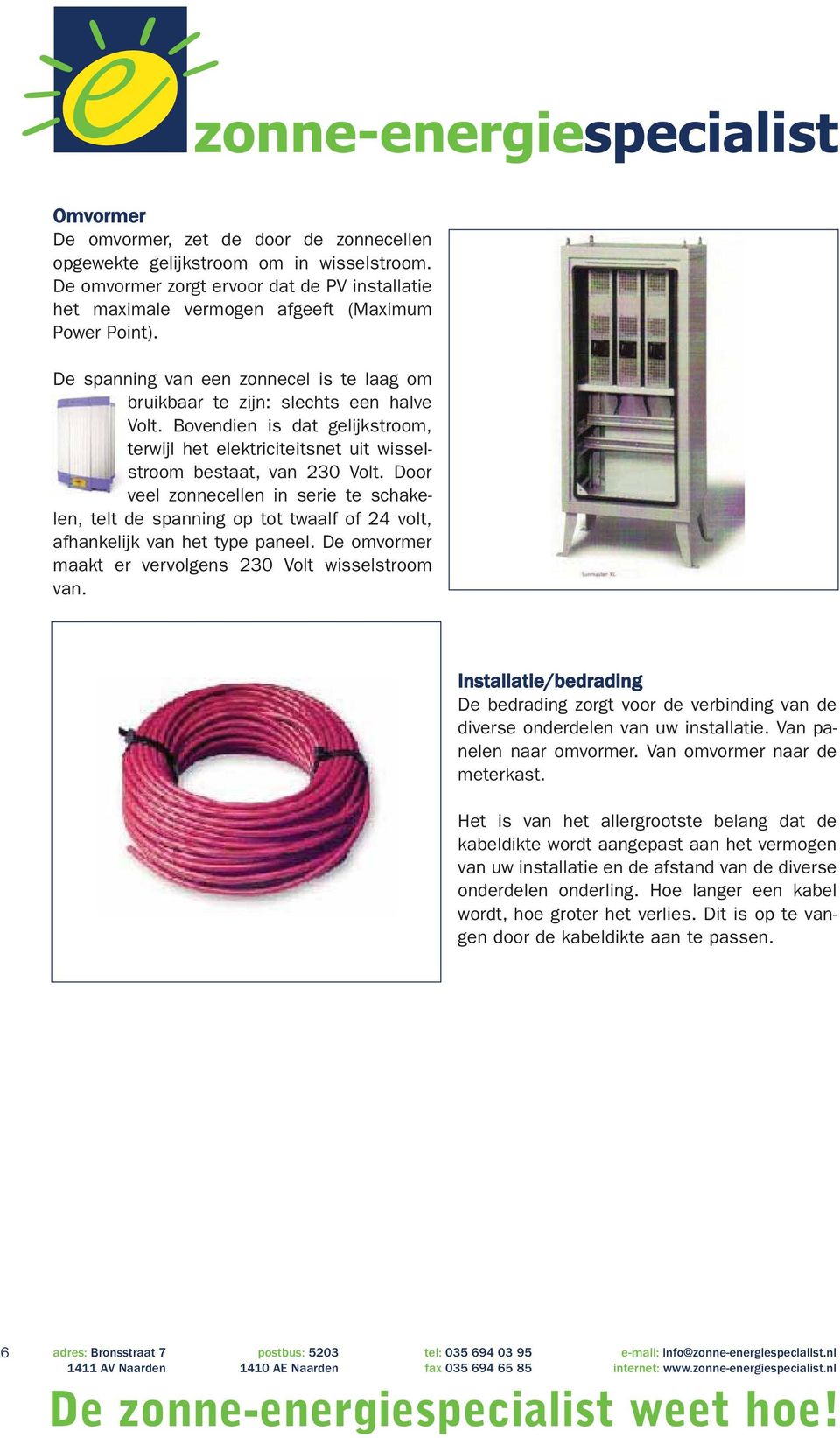 Door veel zonnecellen in serie te schakelen, telt de spanning op tot twaalf of 24 volt, afhankelijk van het type paneel. De omvormer maakt er vervolgens 230 Volt wisselstroom van.