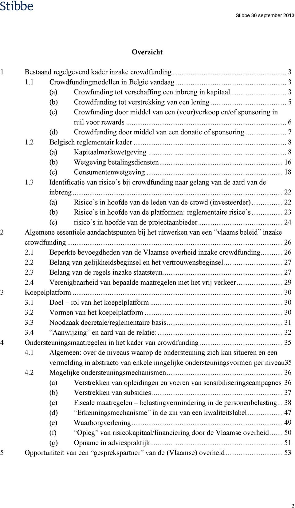 .. 6 (d) Crowdfunding door middel van een donatie of sponsoring... 7 1.2 Belgisch reglementair kader... 8 (a) Kapitaalmarktwetgeving... 8 (b) Wetgeving betalingsdiensten... 16 (c) Consumentenwetgeving.