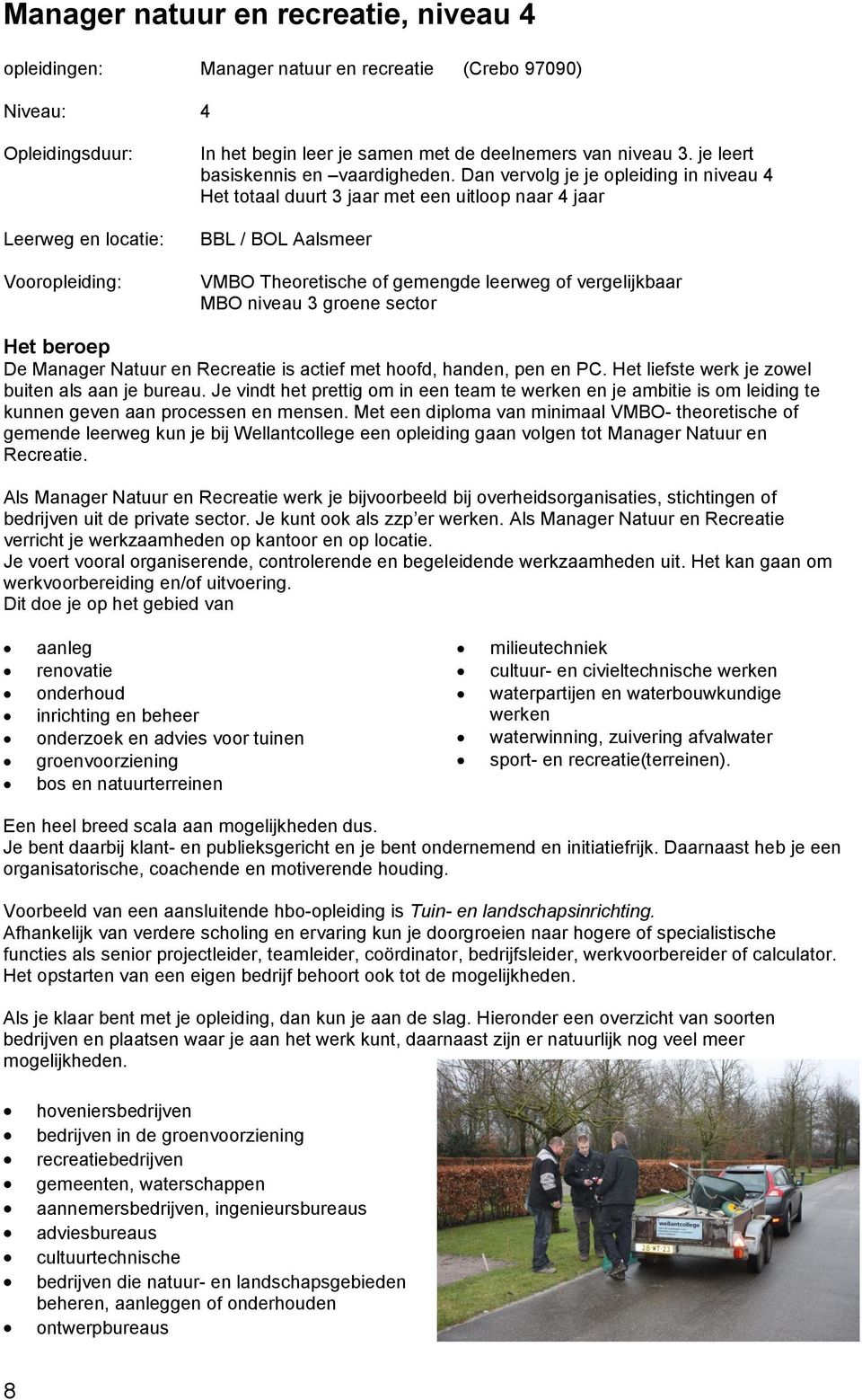 Dan vervolg je je opleiding in niveau 4 Het totaal duurt 3 jaar met een uitloop naar 4 jaar BBL / BOL Aalsmeer VMBO Theoretische of gemengde leerweg of vergelijkbaar MBO niveau 3 groene sector Het