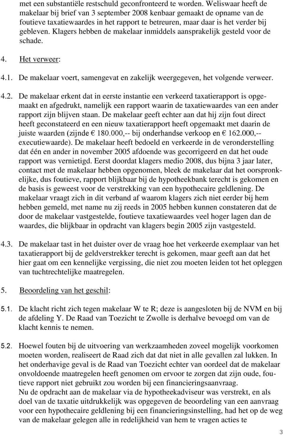 Klagers hebben de makelaar inmiddels aansprakelijk gesteld voor de schade. 4. Het verweer: 4.1. De makelaar voert, samengevat en zakelijk weergegeven, het volgende verweer. 4.2.