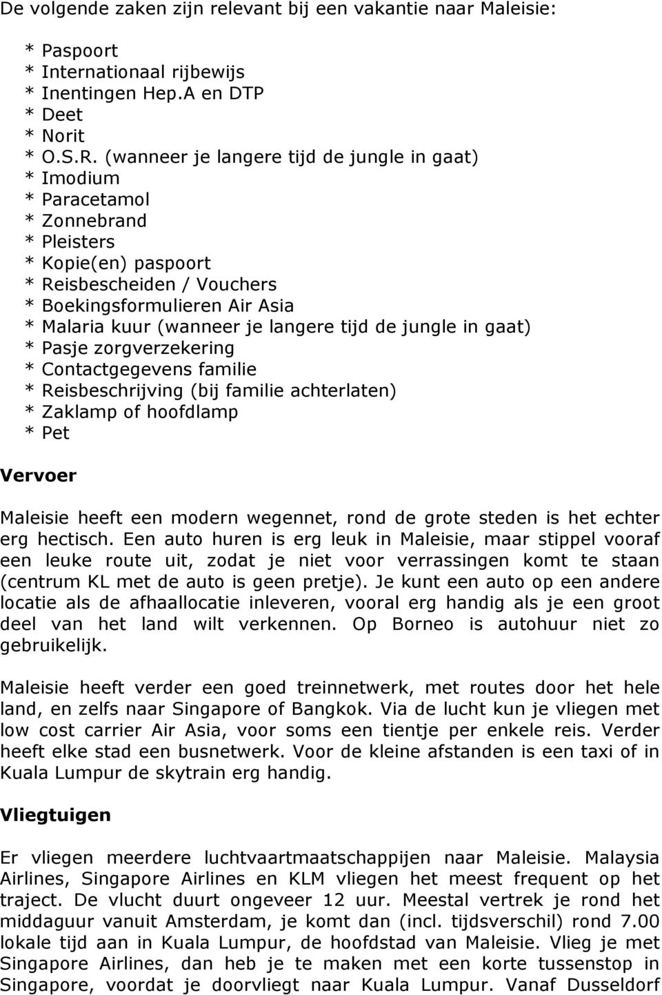 langere tijd de jungle in gaat) * Pasje zorgverzekering * Contactgegevens familie * Reisbeschrijving (bij familie achterlaten) * Zaklamp of hoofdlamp * Pet Vervoer Maleisie heeft een modern wegennet,