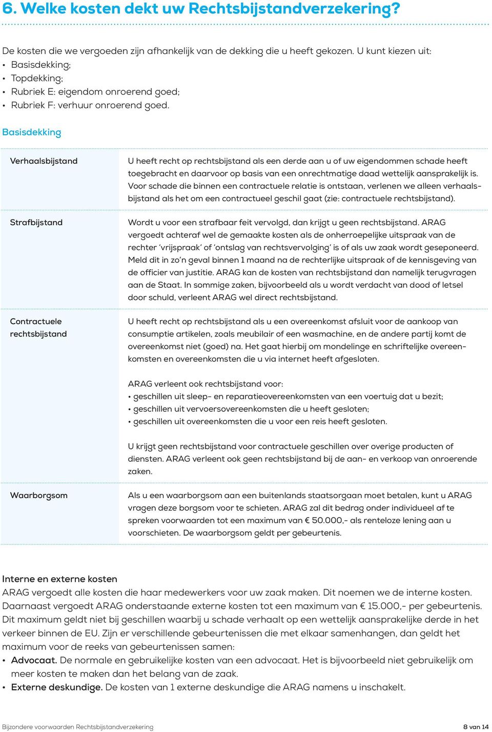 Basisdekking Verhaalsbijstand U heeft recht op rechtsbijstand als een derde aan u of uw eigendommen schade heeft toegebracht en daarvoor op basis van een onrechtmatige daad wettelijk aansprakelijk is.