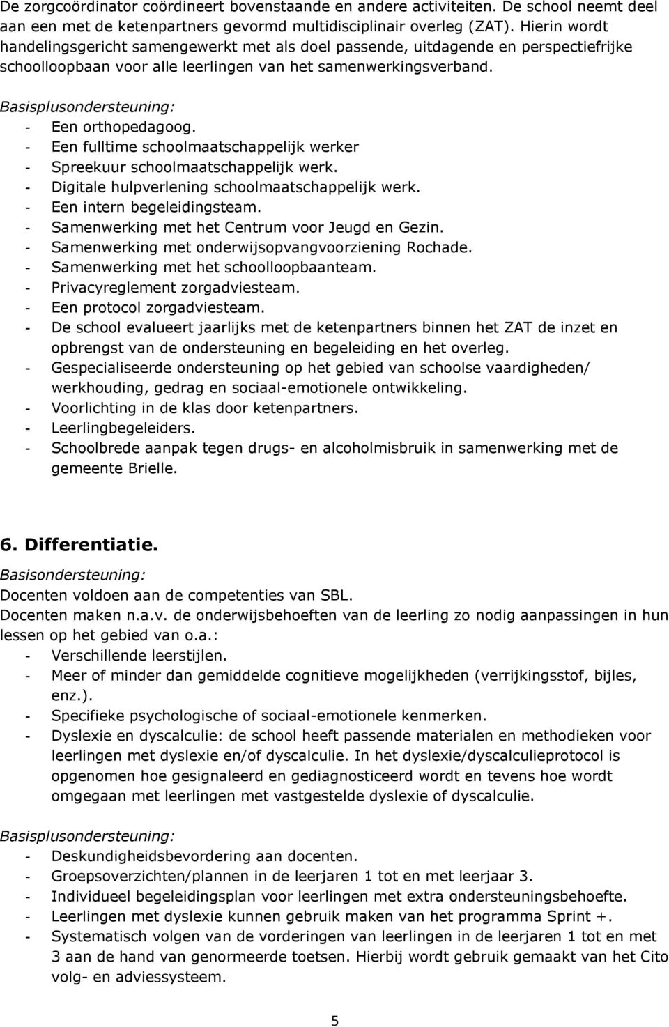 - Een fulltime schoolmaatschappelijk werker - Spreekuur schoolmaatschappelijk werk. - Digitale hulpverlening schoolmaatschappelijk werk. - Een intern begeleidingsteam.