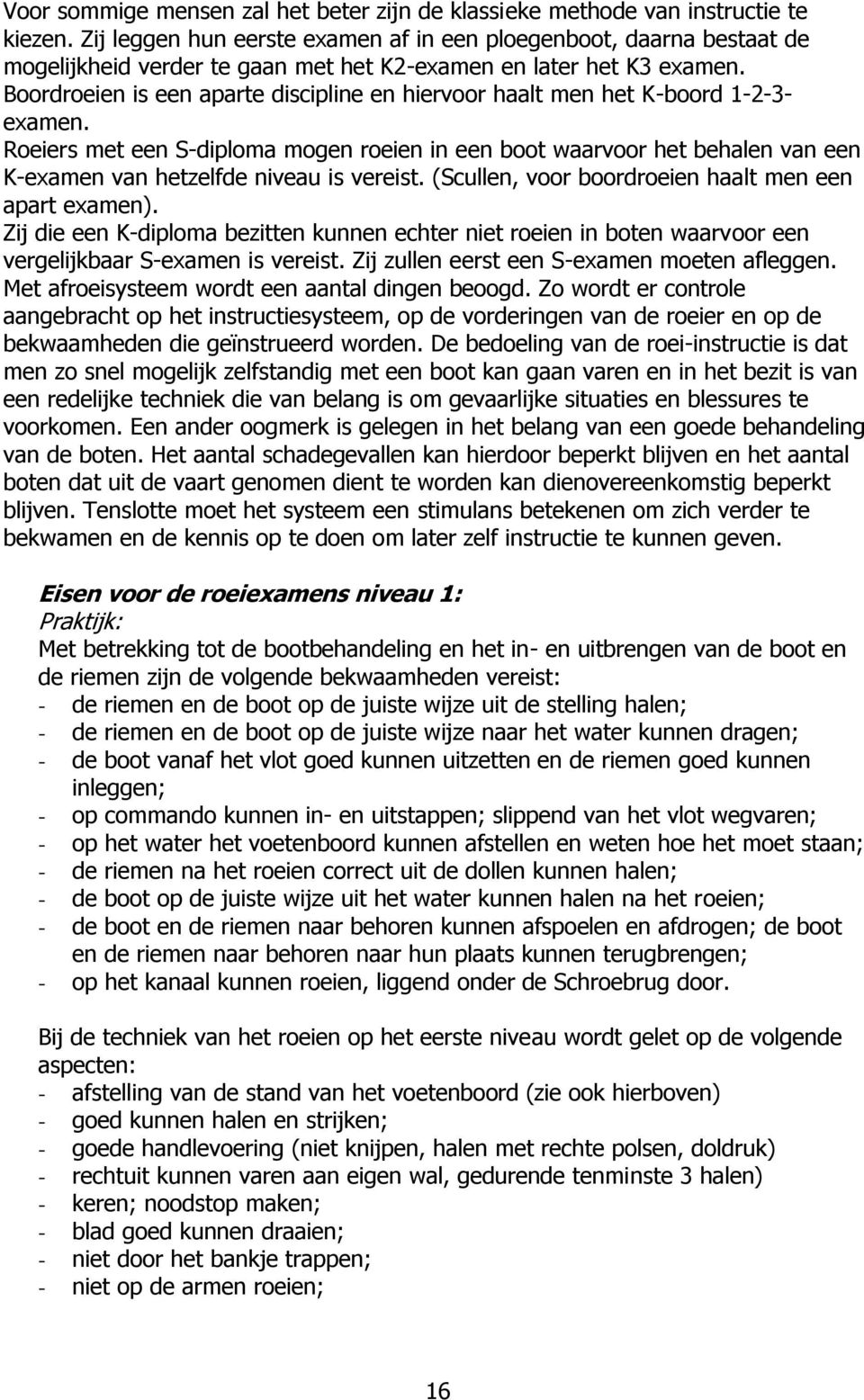 Boordroeien is een aparte discipline en hiervoor haalt men het K-boord 1-2-3- examen.