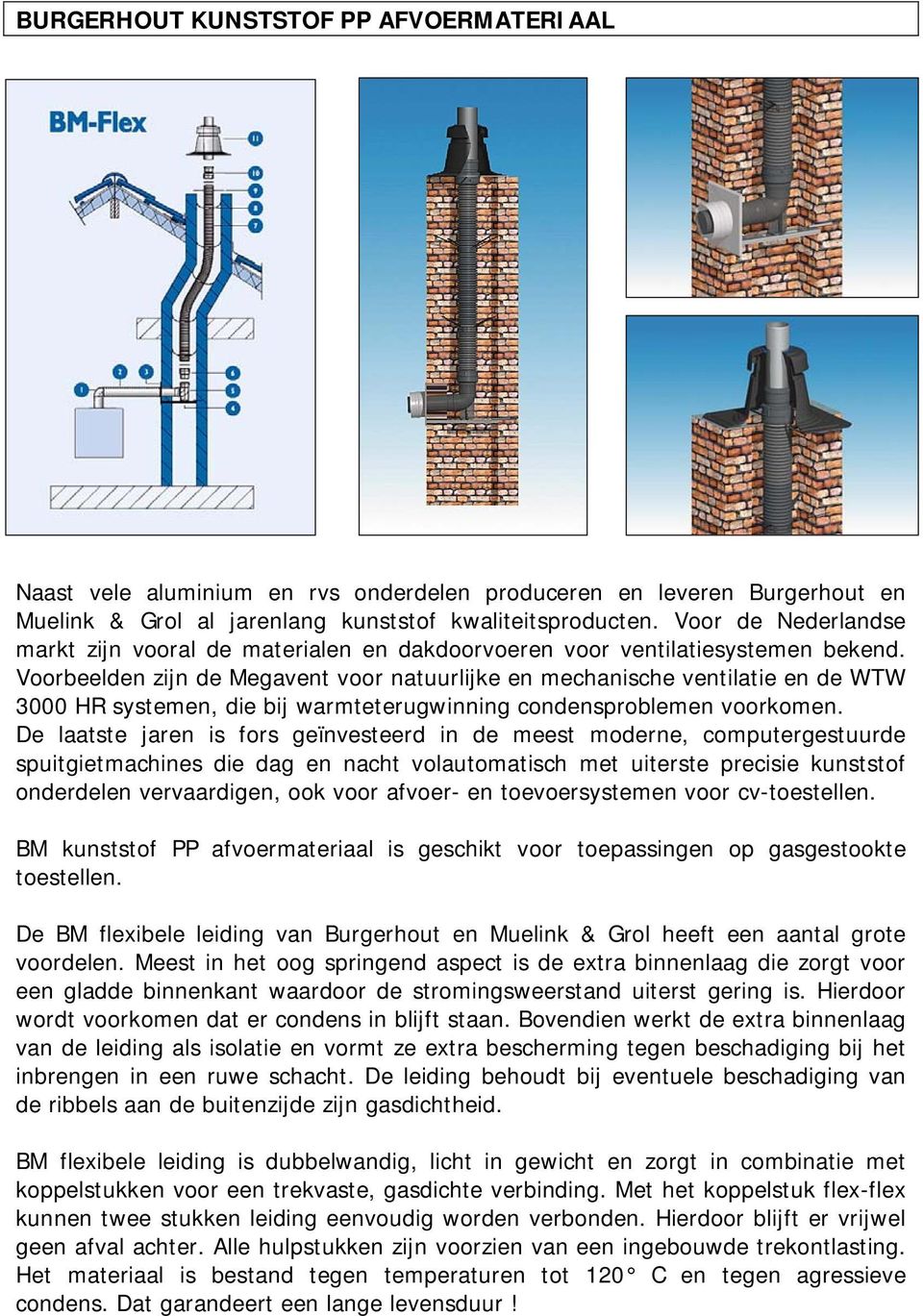 Voorbeelden zijn de Megavent voor natuurlijke en mechanische ventilatie en de WTW 3000 HR systemen, die bij warmteterugwinning condensproblemen voorkomen.