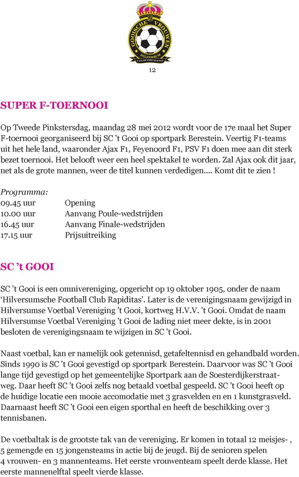 Zal Ajax ook dit jaar, net als de grote mannen, weer de titel kunnen verdedigen... Komt dit te zien! Programma: 09.45 uur Opening 10.00 uur Aanvang Poule-wedstrijden 16.