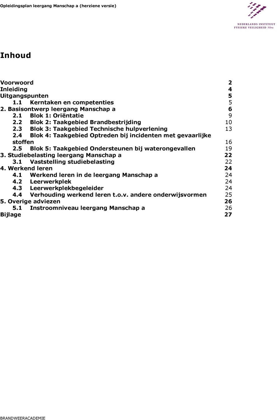 5 Blok 5: Taakgebied Ondersteunen bij waterongevallen 19 3. Studiebelasting leergang Manschap a 22 3.1 Vaststelling studiebelasting 22 4. Werkend leren 24 4.