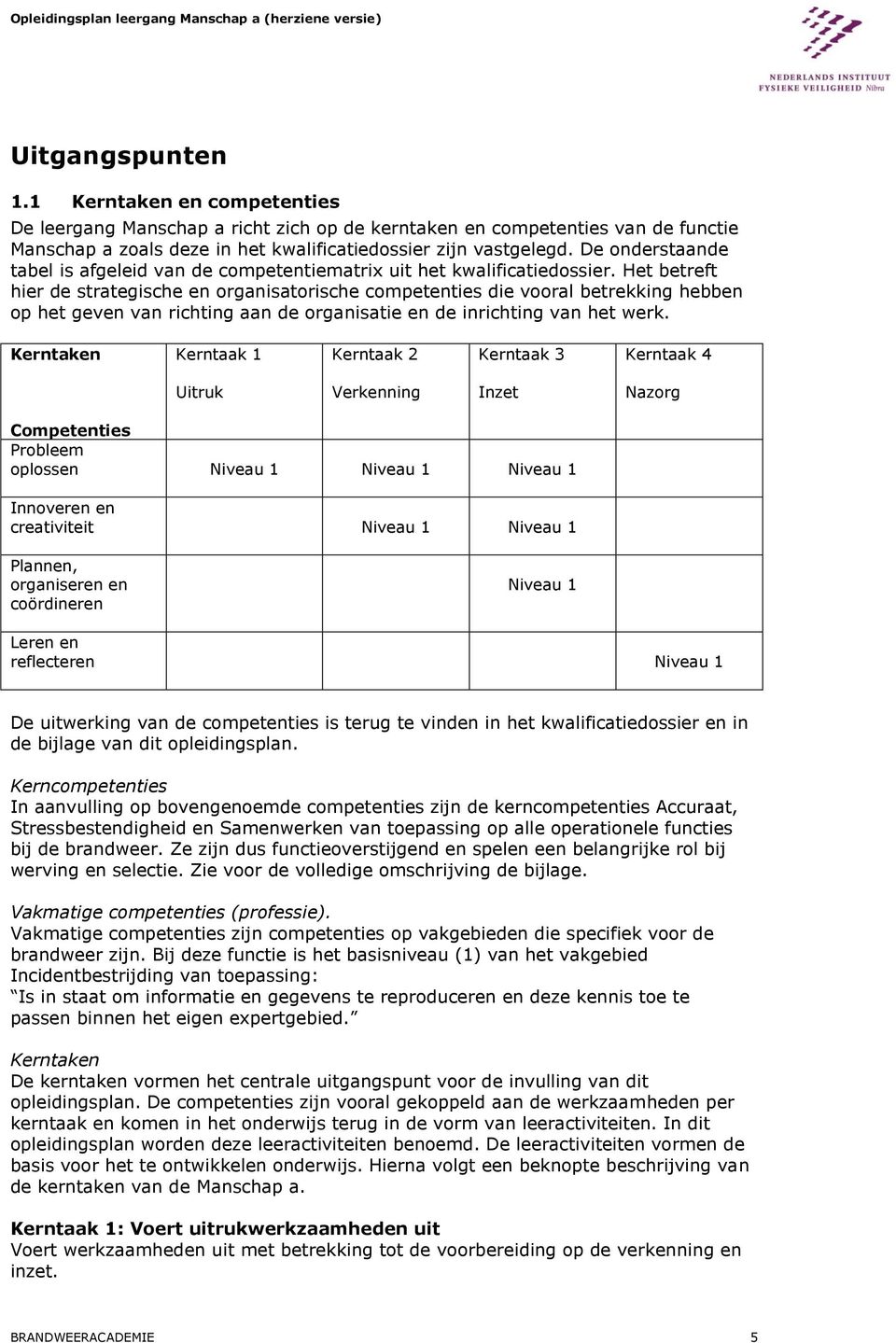 Het betreft hier de strategische en organisatorische competenties die vooral betrekking hebben op het geven van richting aan de organisatie en de inrichting van het werk.