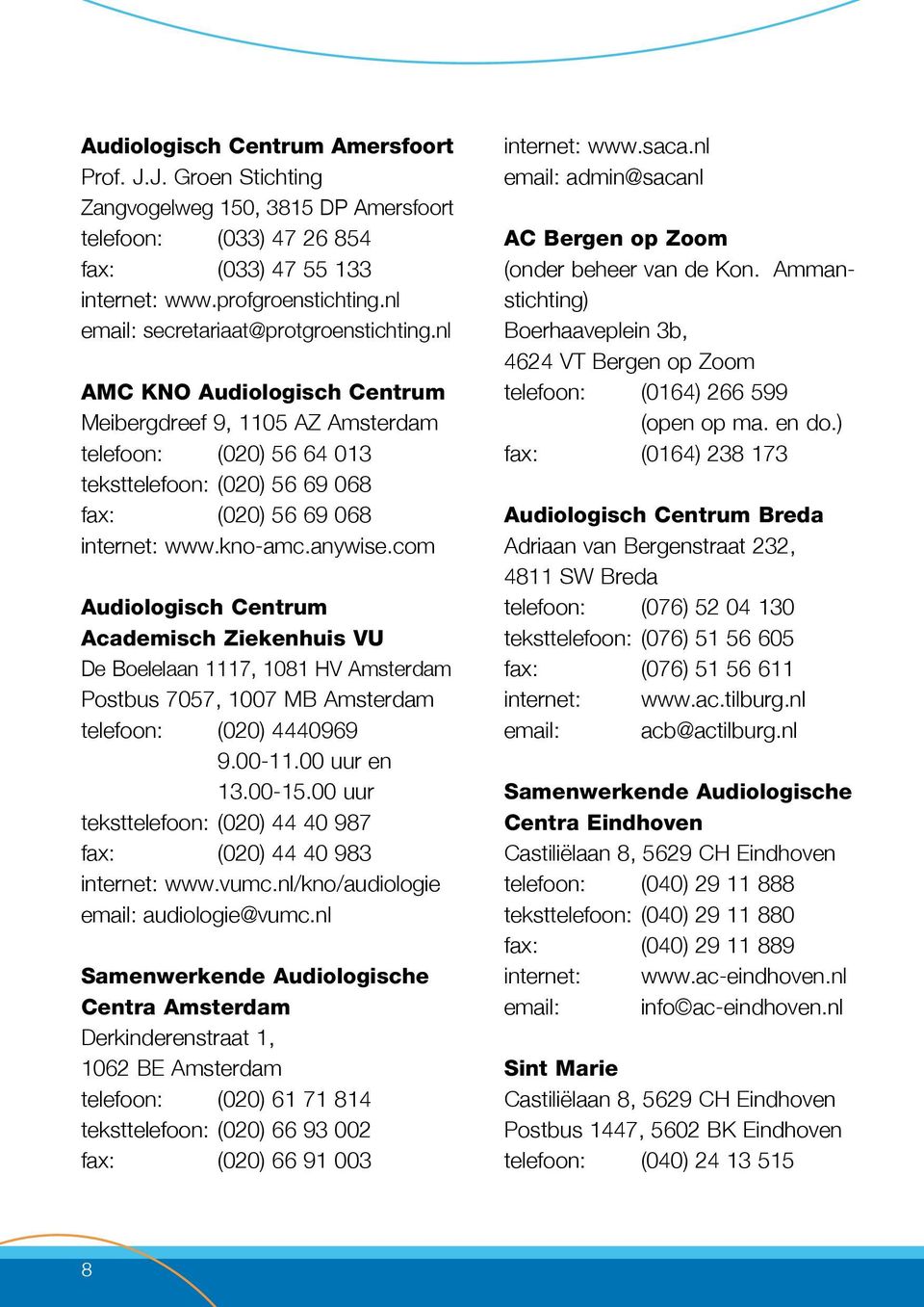 kno-amc.anywise.com Audiologisch Centrum Academisch Ziekenhuis VU De Boelelaan 1117, 1081 HV Amsterdam Postbus 7057, 1007 MB Amsterdam telefoon: (020) 4440969 9.00-11.00 uur en 13.00-15.