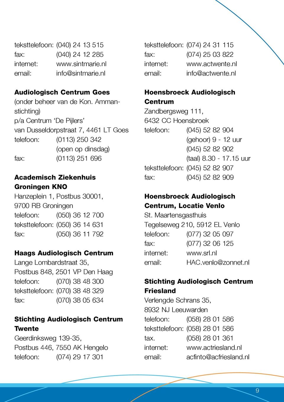 30001, 9700 RB Groningen telefoon: (050) 36 12 700 teksttelefoon: (050) 36 14 631 fax: (050) 36 11 792 Haags Audiologisch Centrum Lange Lombardstraat 35, Postbus 848, 2501 VP Den Haag telefoon: (070)