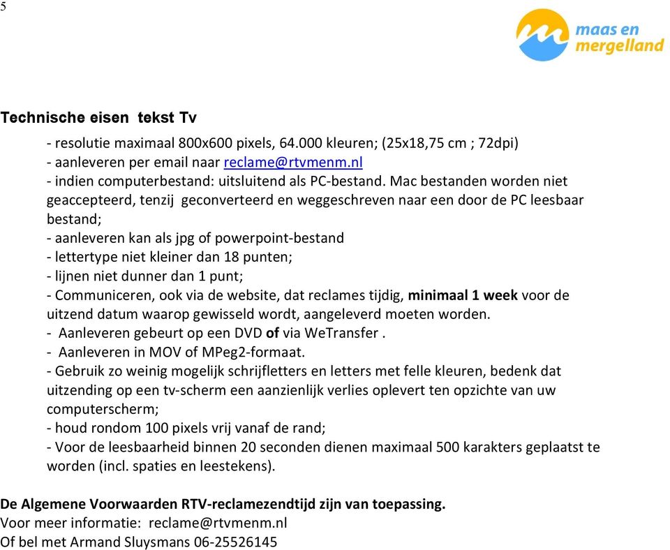 Mac bestanden worden niet geaccepteerd, tenzij geconverteerd en weggeschreven naar een door de PC leesbaar bestand; - aanleveren kan als jpg of powerpoint-bestand - lettertype niet kleiner dan 18