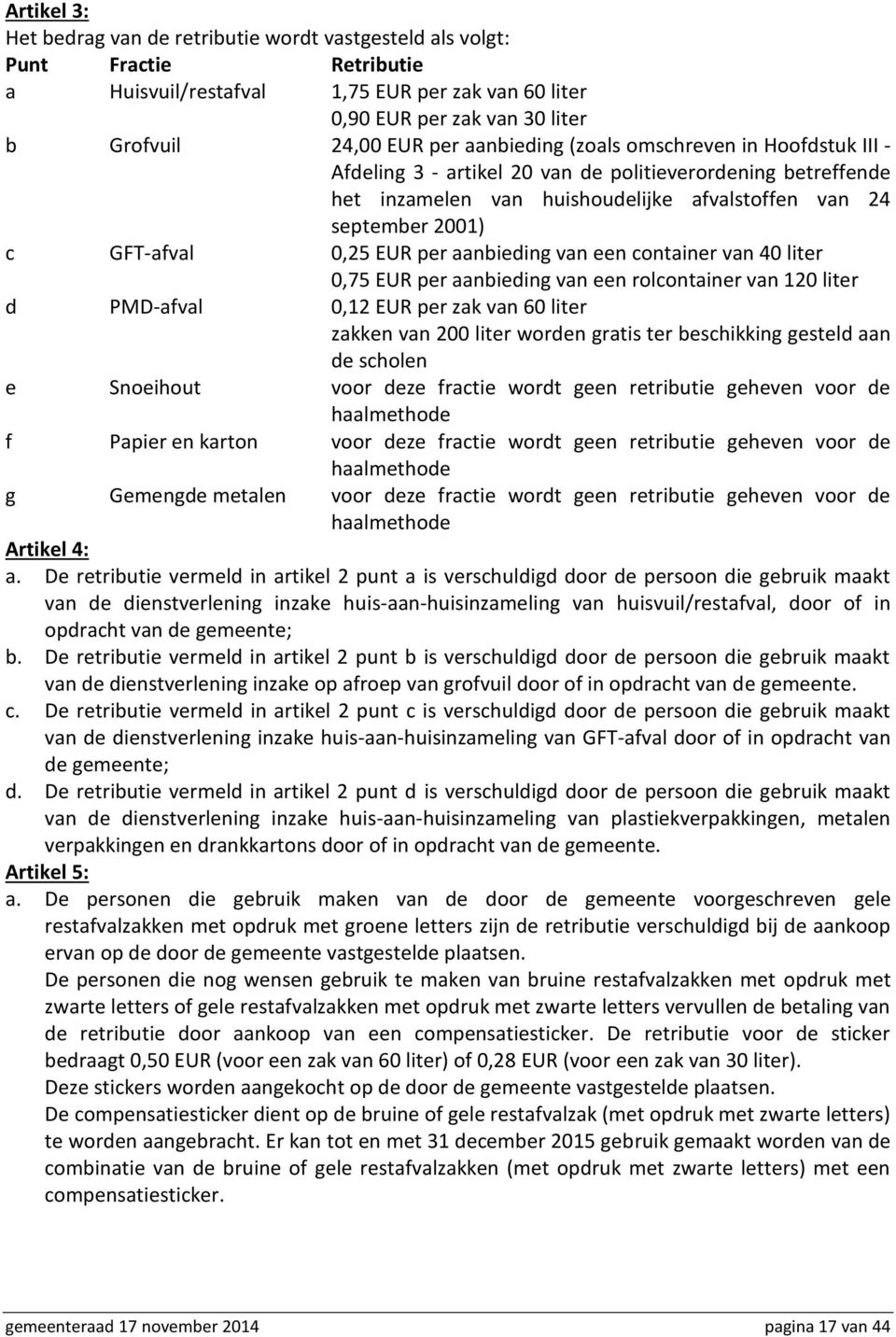 per aanbieding van een container van 40 liter 0,75 EUR per aanbieding van een rolcontainer van 120 liter d PMD-afval 0,12 EUR per zak van 60 liter zakken van 200 liter worden gratis ter beschikking