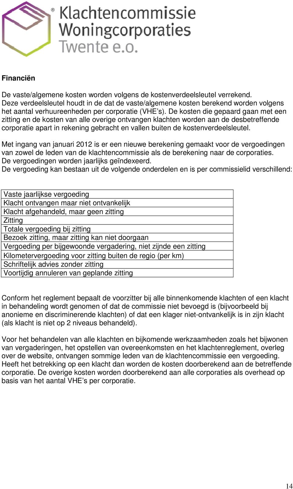 De kosten die gepaard gaan met een zitting en de kosten van alle overige ontvangen klachten worden aan de desbetreffende corporatie apart in rekening gebracht en vallen buiten de kostenverdeelsleutel.