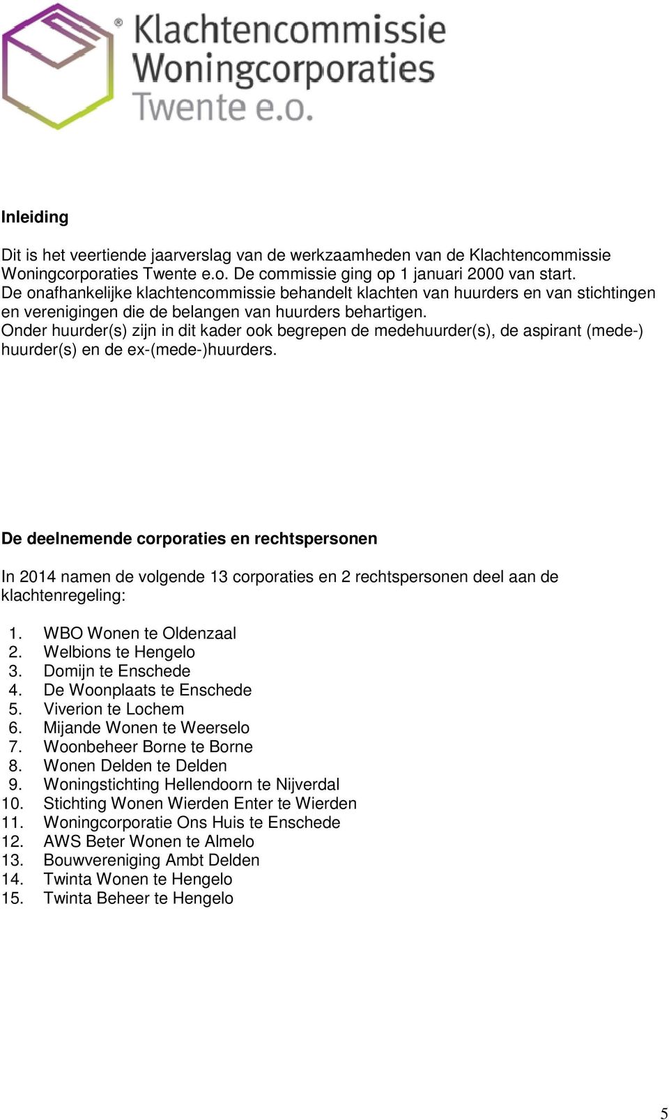 Onder huurder(s) zijn in dit kader ook begrepen de medehuurder(s), de aspirant (mede-) huurder(s) en de ex-(mede-)huurders.