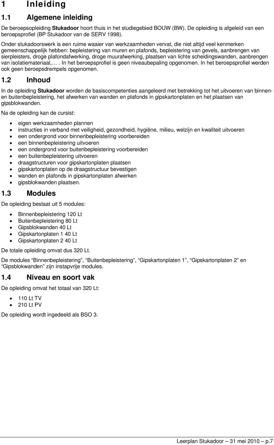 van sierpleisters, droge plafondafwerking, droge muurafwerking, plaatsen van lichte scheidingswanden, aanbrengen van isolatiemateriaal,. In het beroepsprofiel is geen niveaubepaling opgenomen.