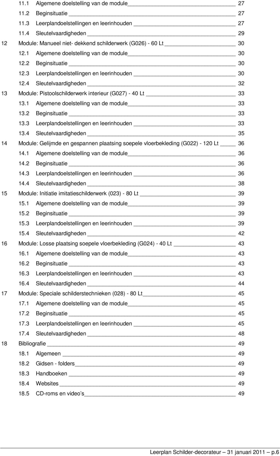 3 Leerplandoelstellingen en leerinhouden 30 12.4 Sleutelvaardigheden 32 13 Module: Pistoolschilderwerk interieur (G027) - 40 Lt 33 13.1 Algemene doelstelling van de module 33 13.2 Beginsituatie 33 13.