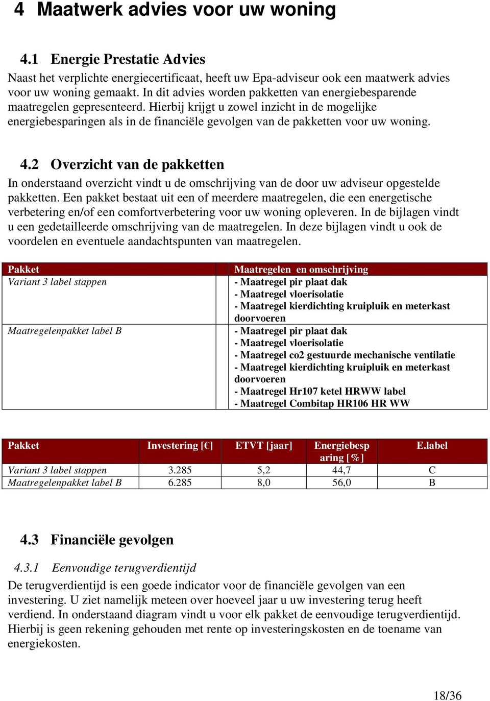 Hierbij krijgt u zowel inzicht in de mogelijke energiebesparingen als in de financiële gevolgen van de pakketten voor uw woning. 4.