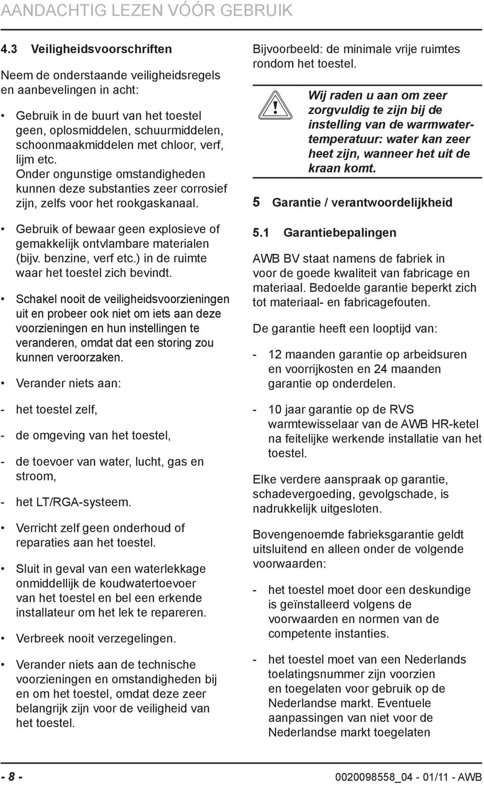 verf, lijm etc. Onder ongunstige omstandigheden kunnen deze substanties zeer corrosief zijn, zelfs voor het rookgaskanaal.