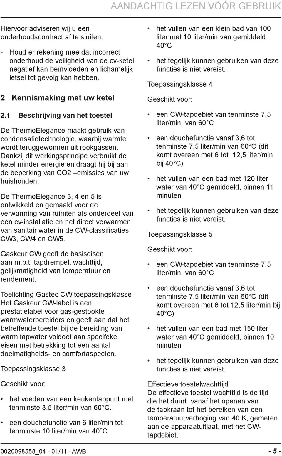 1 Beschrijving van het toestel De ThermoElegance maakt gebruik van condensatietechnologie, waarbij warmte wordt teruggewonnen uit rookgassen.