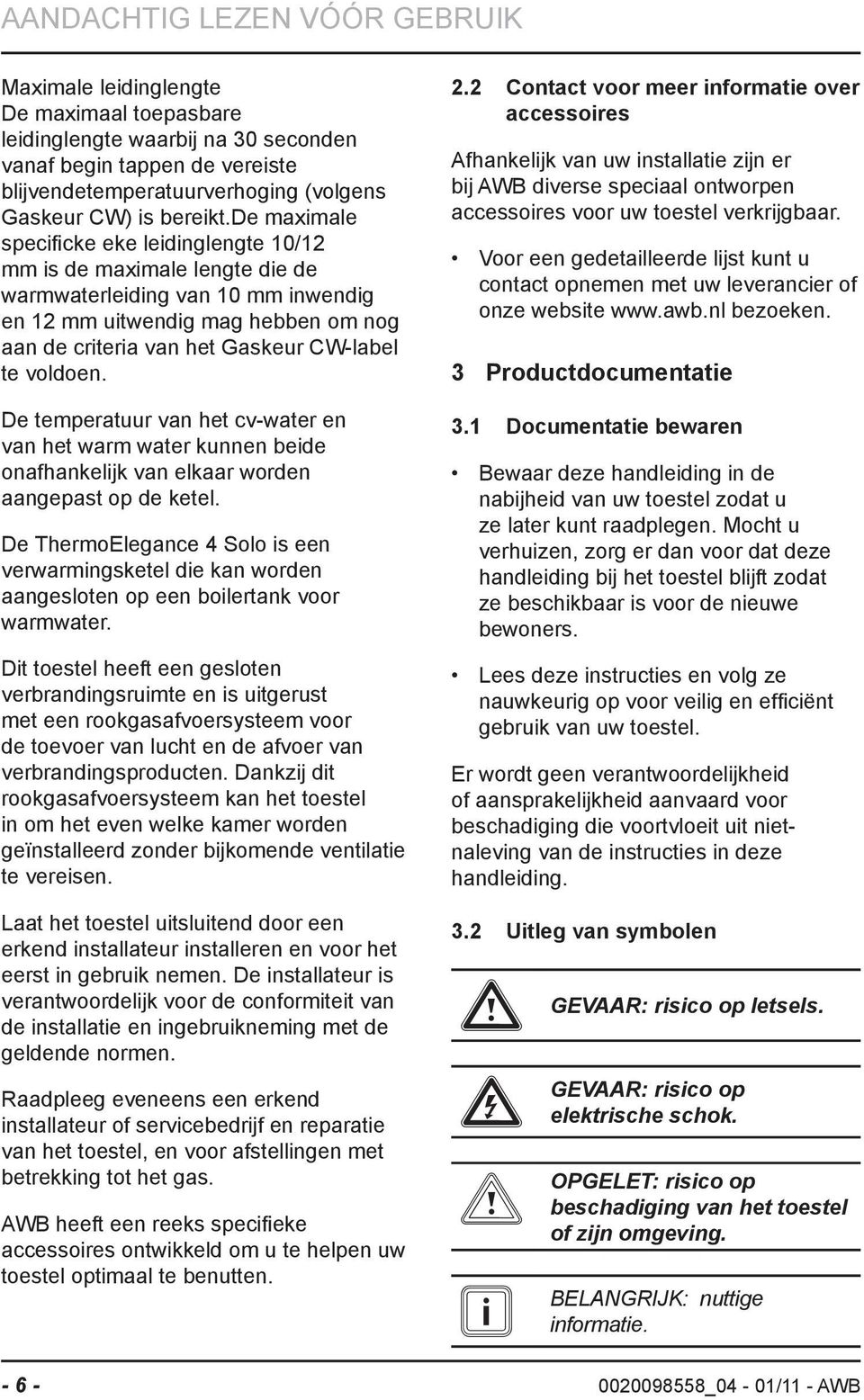 de maximale specificke eke leidinglengte 10/12 mm is de maximale lengte die de warmwaterleiding van 10 mm inwendig en 12 mm uitwendig mag hebben om nog aan de criteria van het Gaskeur CW-label te