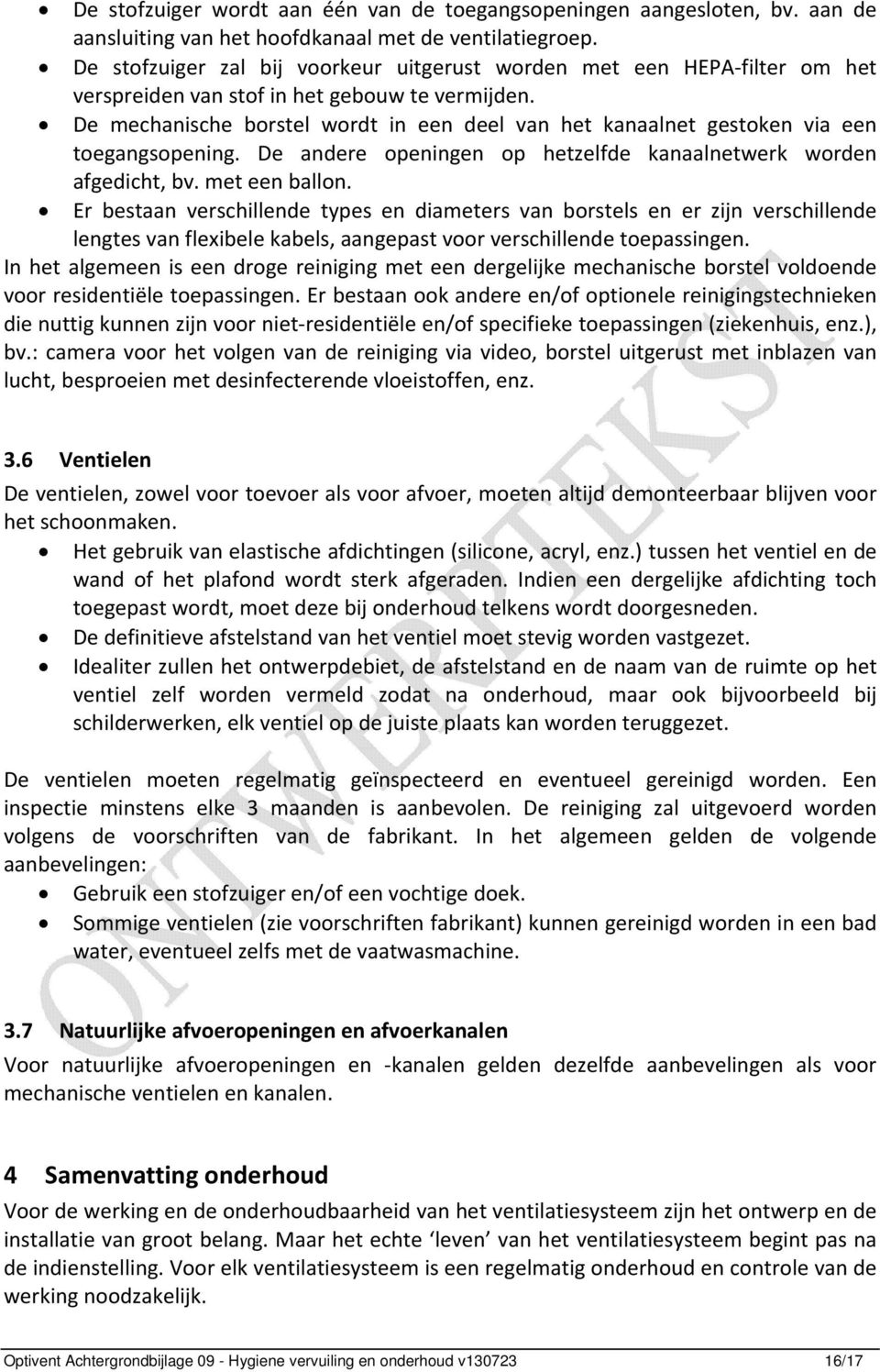 De mechanische borstel wordt in een deel van het kanaalnet gestoken via een toegangsopening. De andere openingen op hetzelfde kanaalnetwerk worden afgedicht, bv. met een ballon.