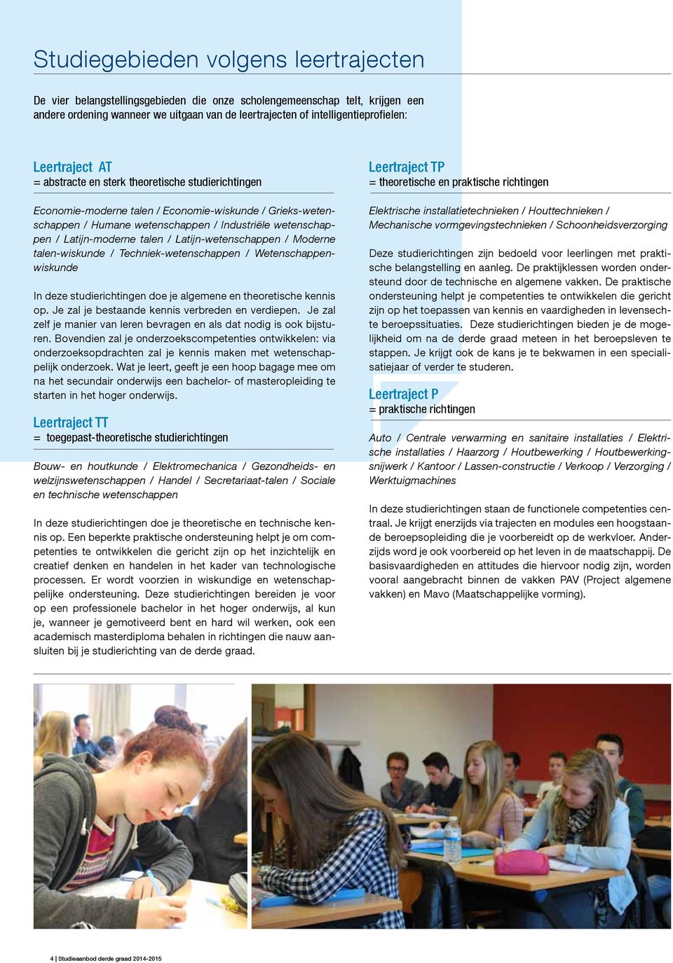 talen / Latijn-wetenschappen / Moderne talen-wiskunde / Techniek-wetenschappen / Wetenschappenwiskunde In deze studierichtingen doe je algemene en theoretische kennis op.