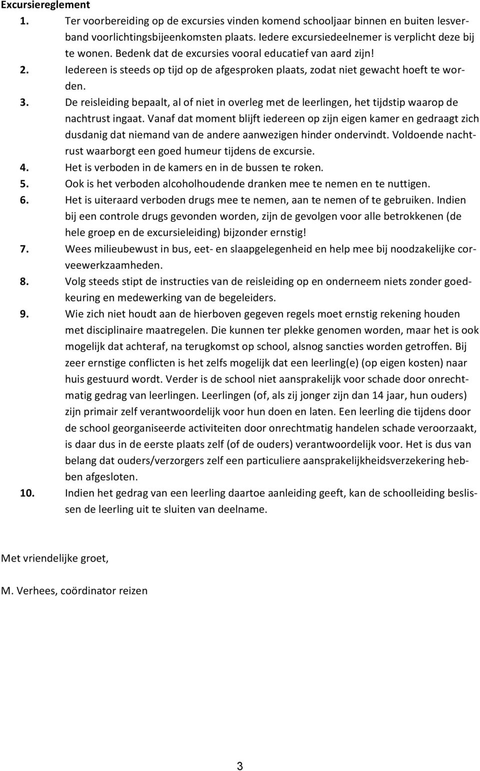 De reisleiding bepaalt, al of niet in overleg met de leerlingen, het tijdstip waarop de nachtrust ingaat.