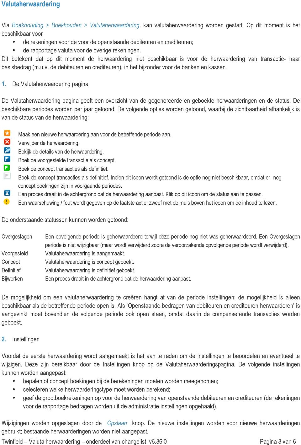 Dit betekent dat op dit moment de herwaardering niet beschikbaar is voor de herwaardering van transactie- naar basisbedrag (m.u.v. de debiteuren en crediteuren), in het bijzonder voor de banken en kassen.