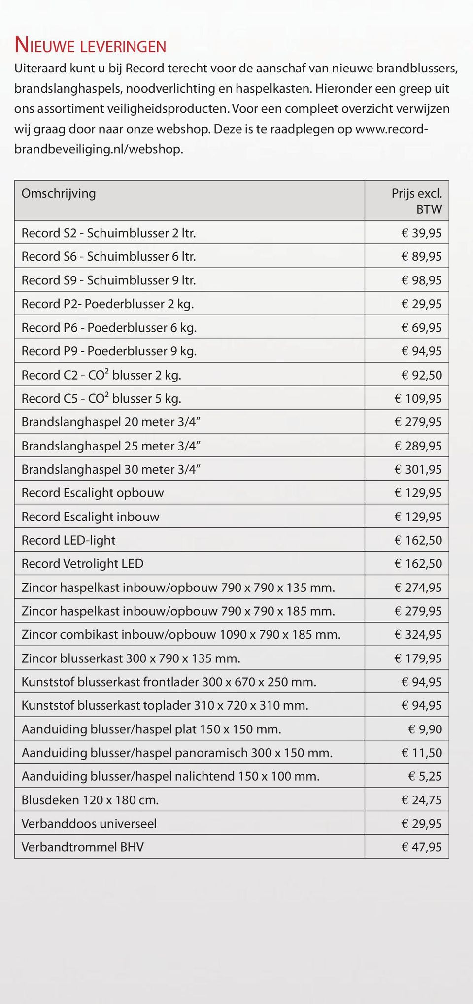 Omschrijving Prijs excl. BTW Record S2 - Schuimblusser 2 ltr. 39,95 Record S6 - Schuimblusser 6 ltr. 89,95 Record S9 - Schuimblusser 9 ltr. 98,95 Record P2- Poederblusser 2 kg.