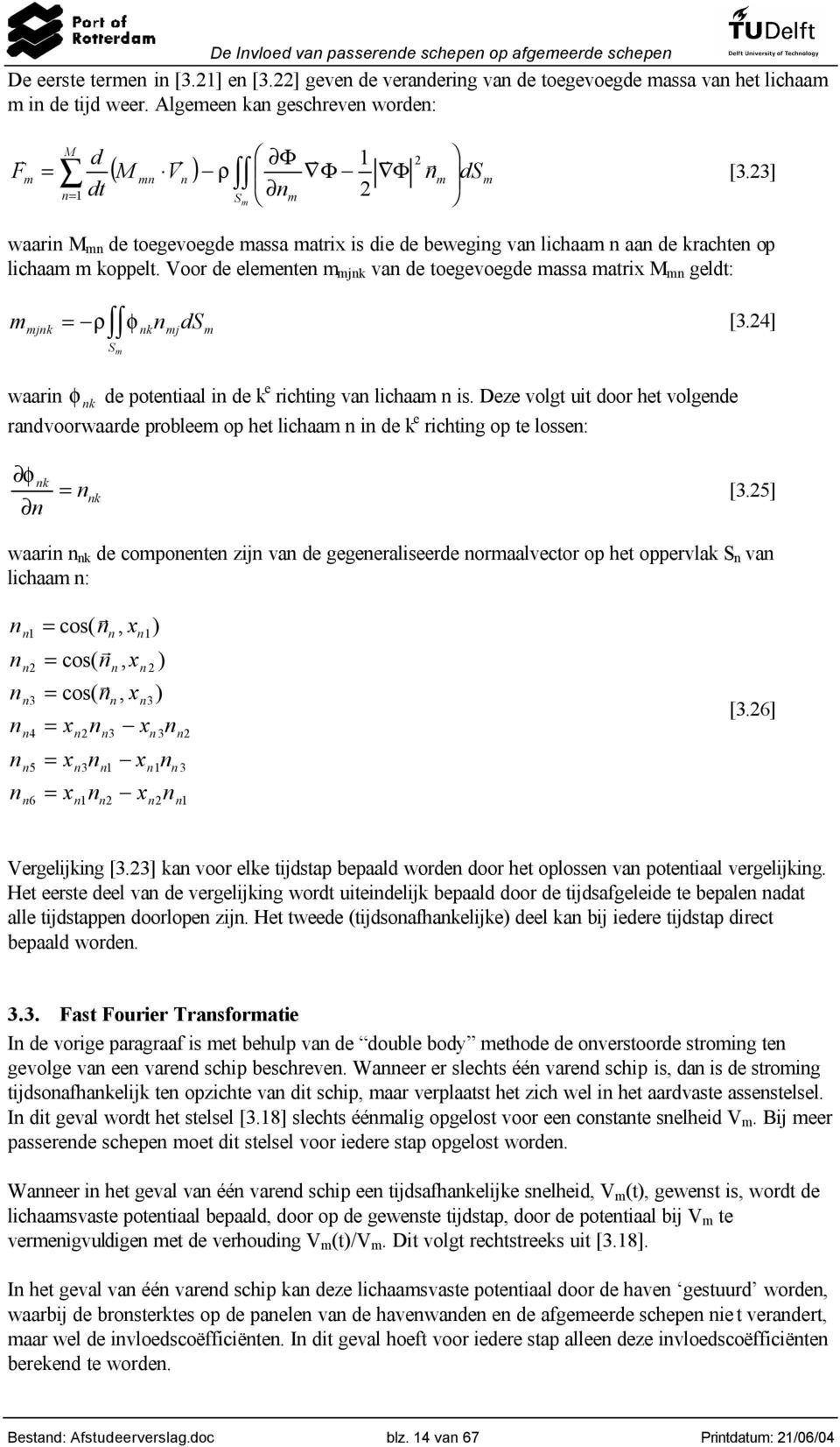 Voo de elementen m mjnk van de toegevoegde massa matix M mn geldt: m mjnk = ρ φ n ds [3.4] S m nk mj m waain φ nk de potentiaal in de k e ichting van lichaam n is.