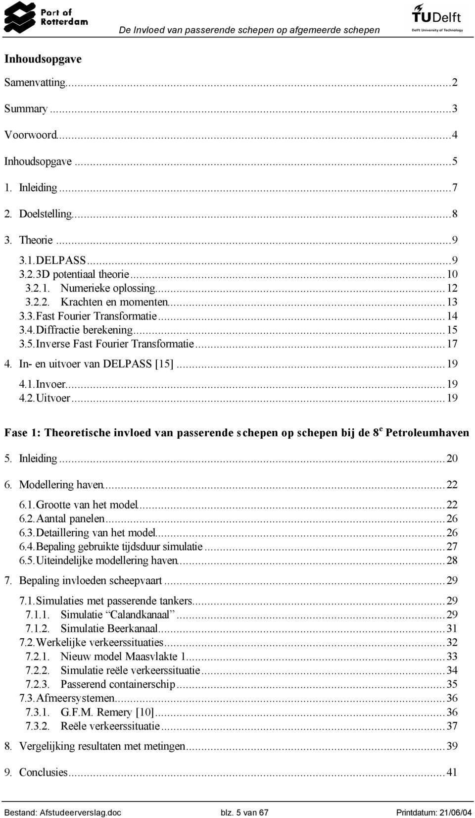 ..19 Fase 1: Theoetische invloed van passeende schepen op schepen bij de 8 e Petoleumhaven 5. Inleiding...0 6. Modelleing haven... 6.1.Gootte van het model... 6..Aantal panelen...6 6.3.