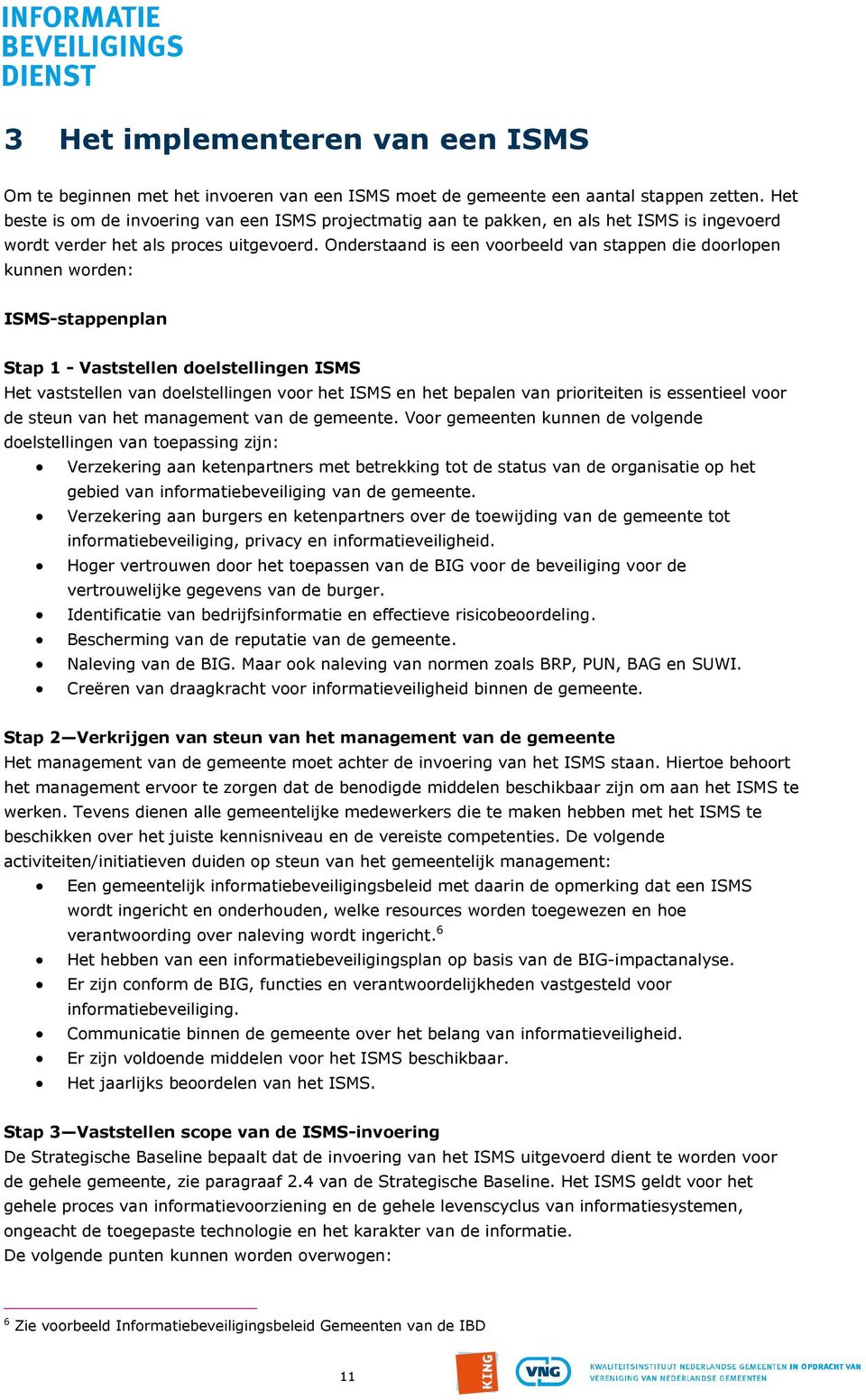 Onderstaand is een voorbeeld van stappen die doorlopen kunnen worden: ISMS-stappenplan Stap 1 - Vaststellen doelstellingen ISMS Het vaststellen van doelstellingen voor het ISMS en het bepalen van