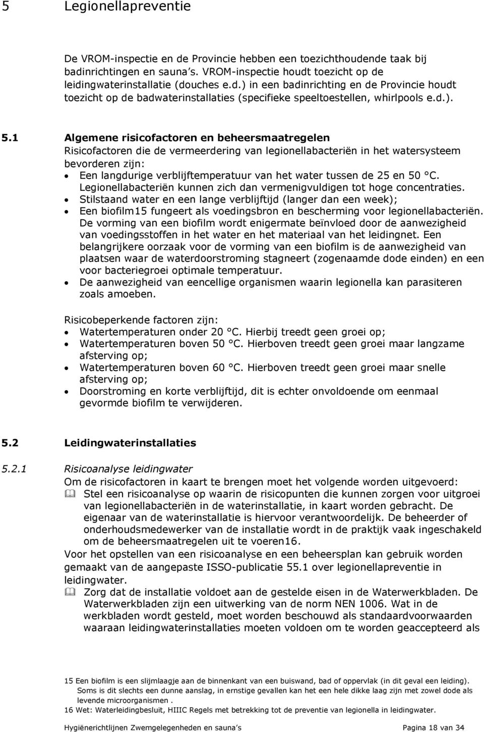 1 Algemene risicofactoren en beheersmaatregelen Risicofactoren die de vermeerdering van legionellabacteriën in het watersysteem bevorderen zijn: Een langdurige verblijftemperatuur van het water