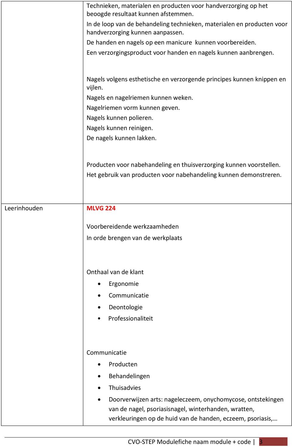 Een verzorgingsproduct voor handen en nagels kunnen aanbrengen. Nagels volgens esthetische en verzorgende principes kunnen knippen en vijlen. Nagels en nagelriemen kunnen weken.