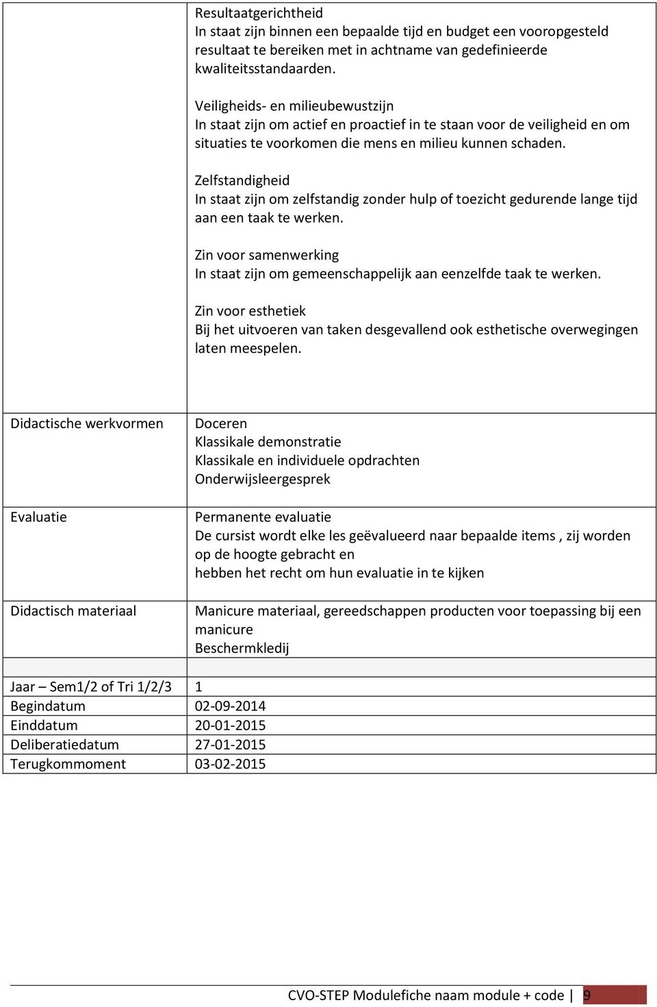 Zelfstandigheid In staat zijn om zelfstandig zonder hulp of toezicht gedurende lange tijd aan een taak te werken. Zin voor samenwerking In staat zijn om gemeenschappelijk aan eenzelfde taak te werken.