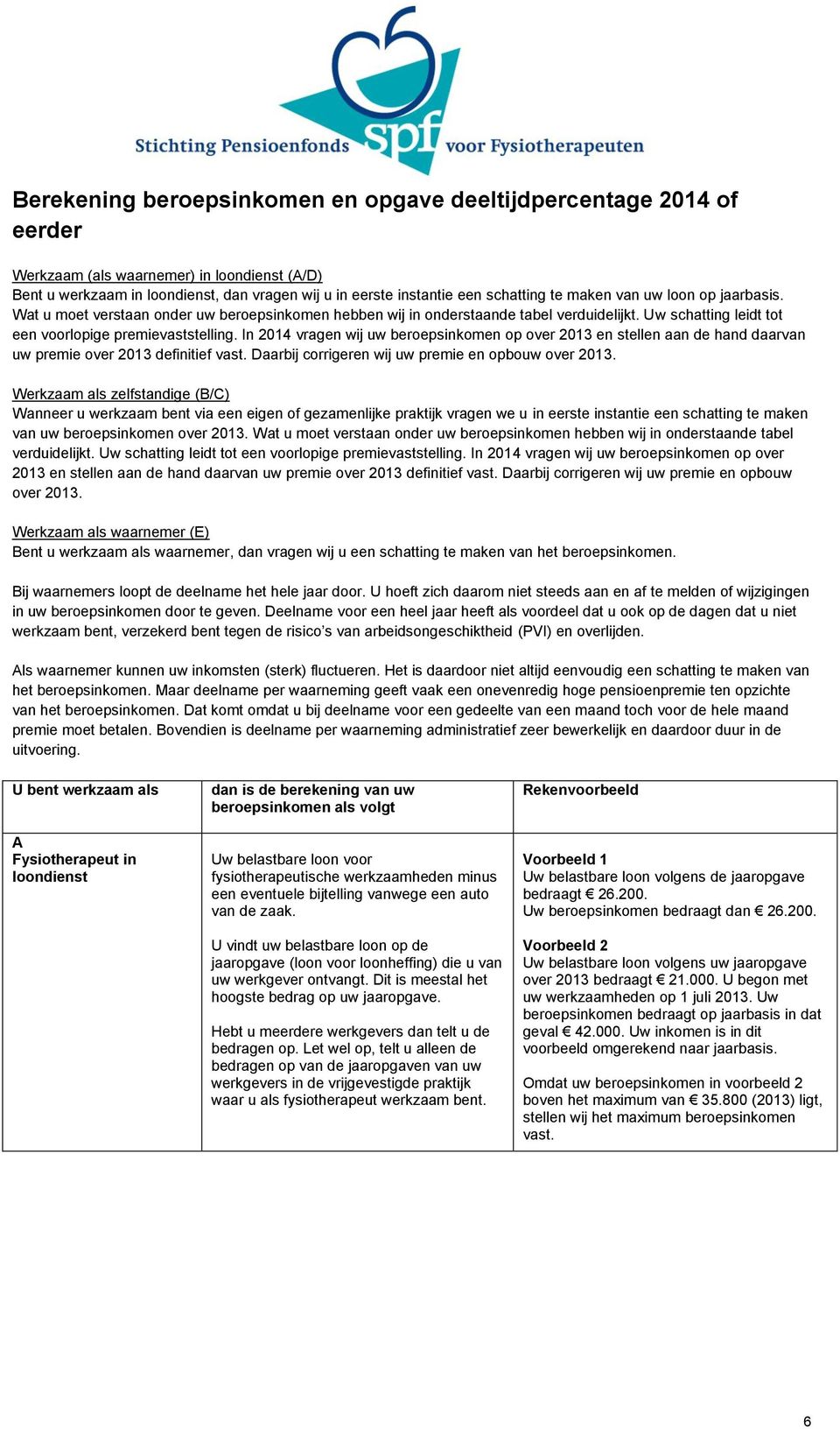 In 2014 vragen wij uw beroepsinkomen op over 2013 en stellen aan de hand daarvan uw premie over 2013 definitief vast. Daarbij corrigeren wij uw premie en opbouw over 2013.