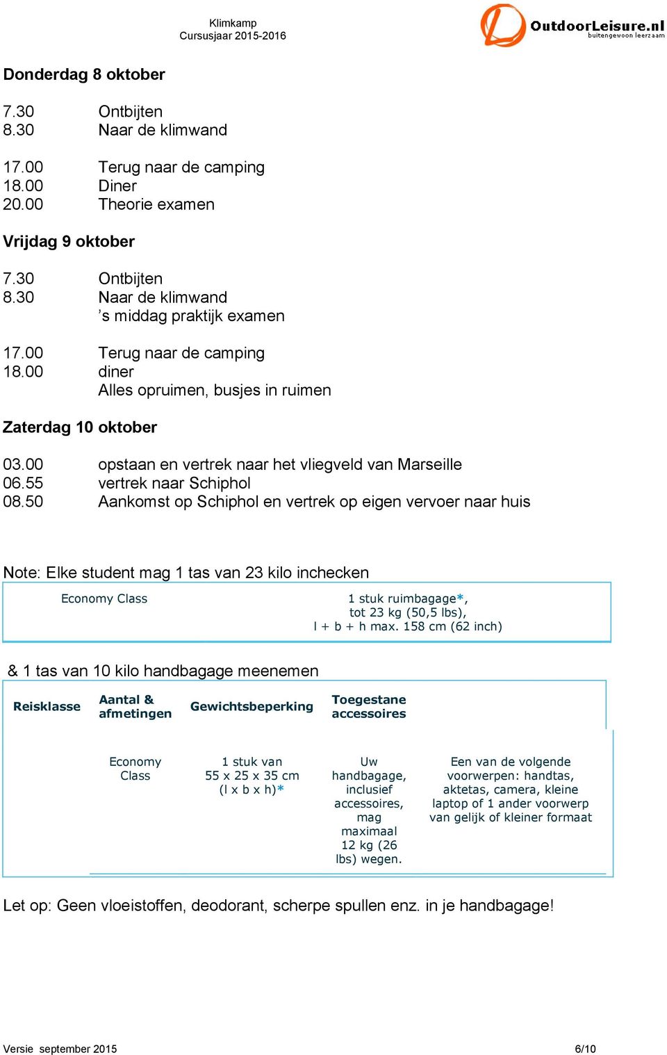 50 Aankomst op Schiphol en vertrek op eigen vervoer naar huis Note: Elke student mag 1 tas van 23 kilo inchecken Economy Class 1 stuk ruimbagage*, tot 23 kg (50,5 lbs), l + b + h max.