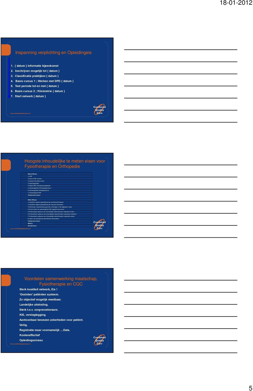 Start netwerk { datum } Hoogste inhoudelijke te meten eisen voor Fysiotherapie en Orthopedie Marco Niveau 1: HKZ 1a t/m d CQC normen 2: Aantal m2 oefenruimte 3: Openingstijden 4: Naast HKZ