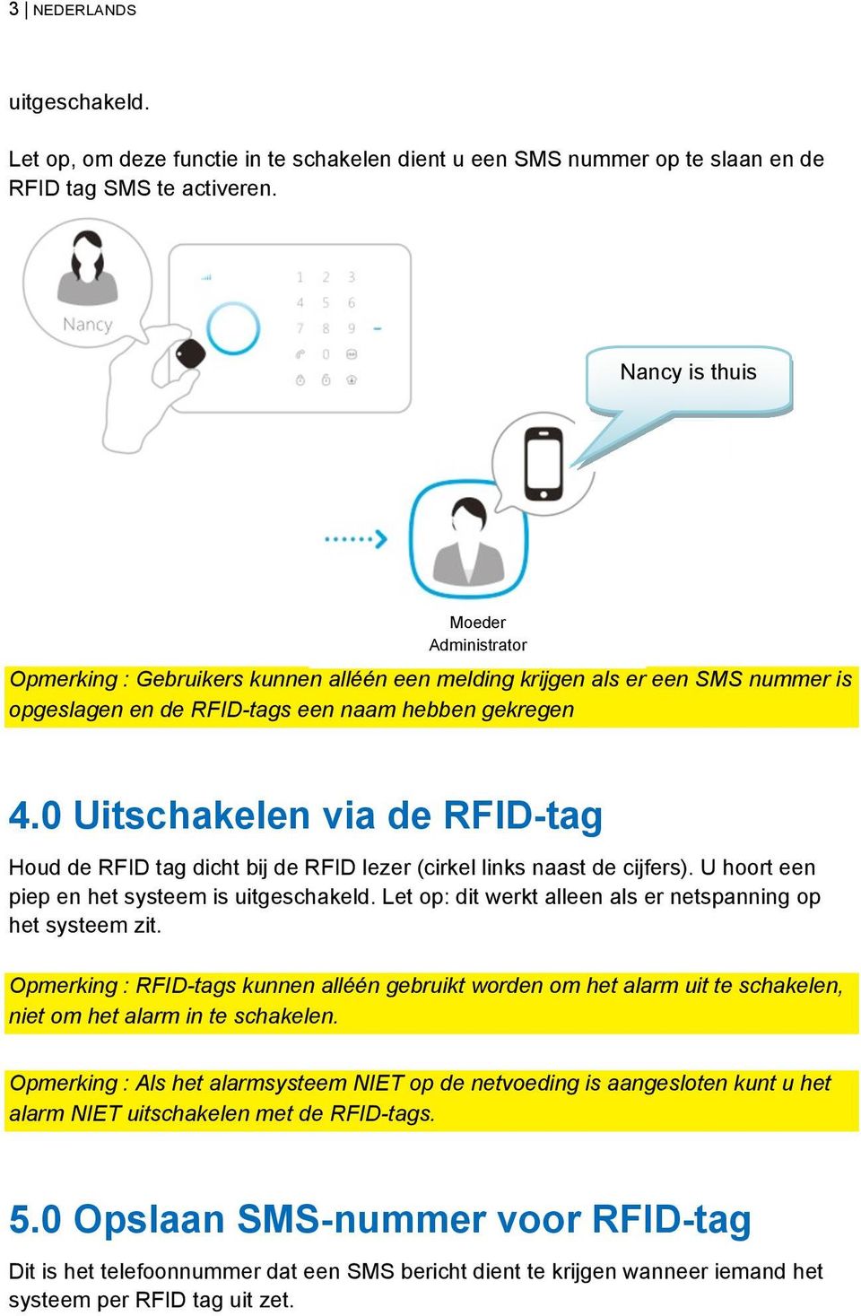0 Uitschakelen via de RFID-tag Houd de RFID tag dicht bij de RFID lezer (cirkel links naast de cijfers). U hoort een piep en het systeem is uitgeschakeld.