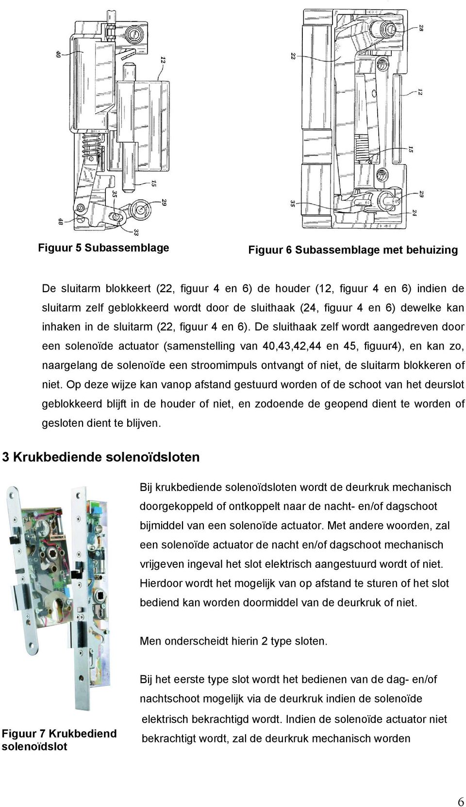 De sluithaak zelf wordt aangedreven door een solenoïde actuator (samenstelling van 40,43,42,44 en 45, figuur4), en kan zo, naargelang de solenoïde een stroomimpuls ontvangt of niet, de sluitarm