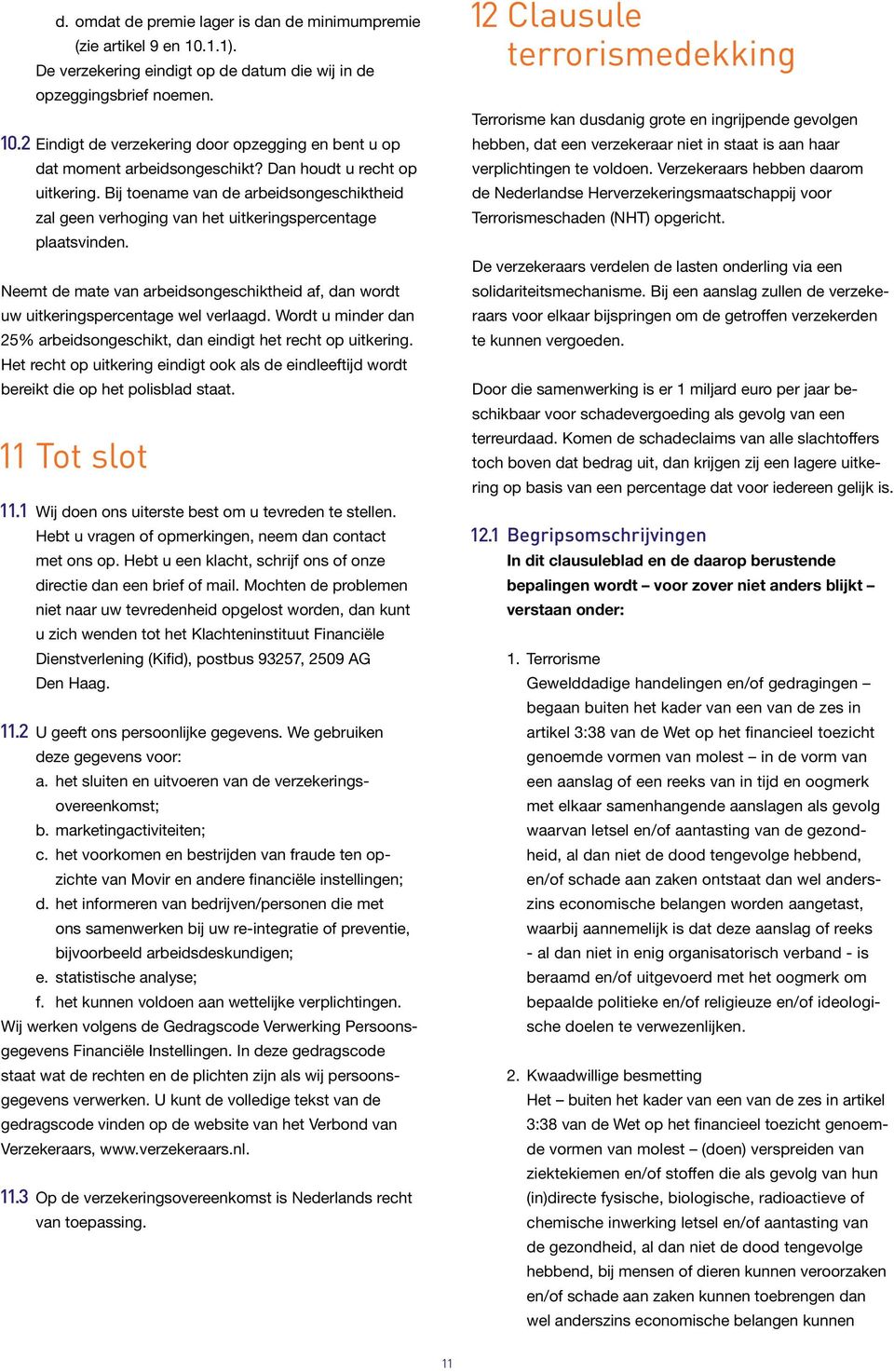 Neemt de mate van arbeidsongeschiktheid af, dan wordt uw uitkeringspercentage wel verlaagd. Wordt u minder dan 25% arbeidsongeschikt, dan eindigt het recht op uitkering.