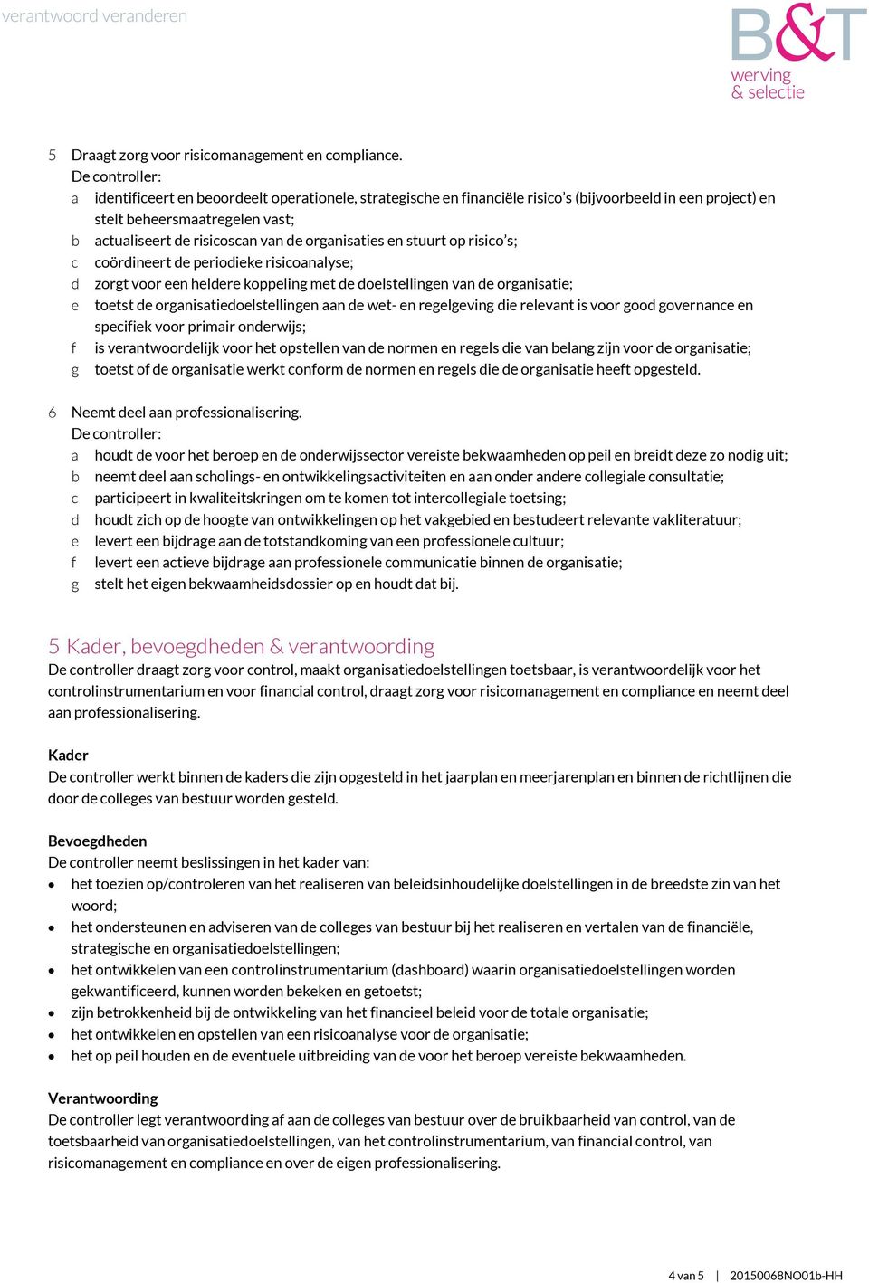 stuurt op risico s; c coördineert de periodieke risicoanalyse; d zorgt voor een heldere koppeling met de doelstellingen van de organisatie; e toetst de organisatiedoelstellingen aan de wet- en