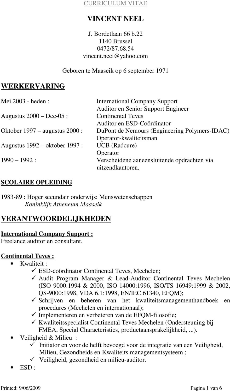 Oktober 1997 augustus 2000 : DuPont de Nemours (Engineering Polymers-IDAC) Operator-kwaliteitsman Augustus 1992 oktober 1997 : UCB (Radcure) Operator 1990 1992 : Verscheidene aaneensluitende