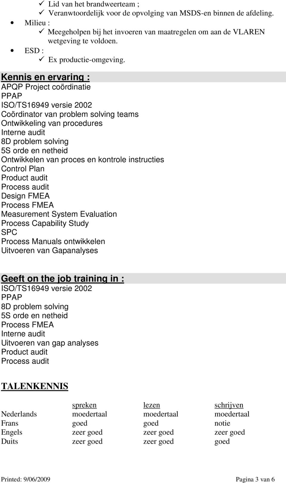 Kennis en ervaring : APQP Project coördinatie PPAP ISO/TS16949 versie 2002 Coördinator van problem solving teams Ontwikkeling van procedures Interne audit 8D problem solving 5S orde en netheid