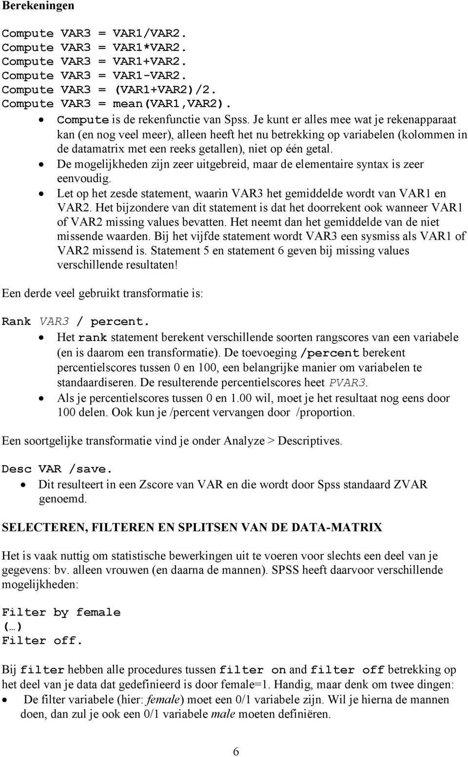 Je kunt er alles mee wat je rekenapparaat kan (en nog veel meer), alleen heeft het nu betrekking op variabelen (kolommen in de datamatrix met een reeks getallen), niet op één getal.